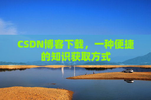 CSDN博客下载,一种便捷的知识获取方式